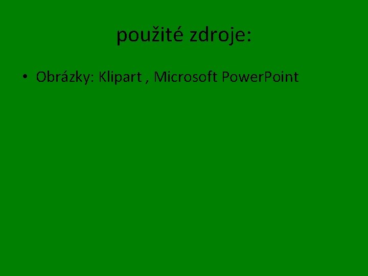 použité zdroje: • Obrázky: Klipart , Microsoft Power. Point 