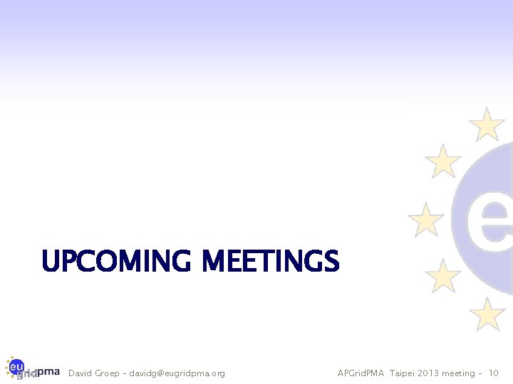 UPCOMING MEETINGS David Groep – davidg@eugridpma. org APGrid. PMA Taipei 2013 meeting – 10
