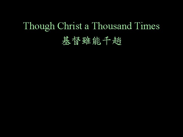 Though Christ a Thousand Times 基督雖能千趟 