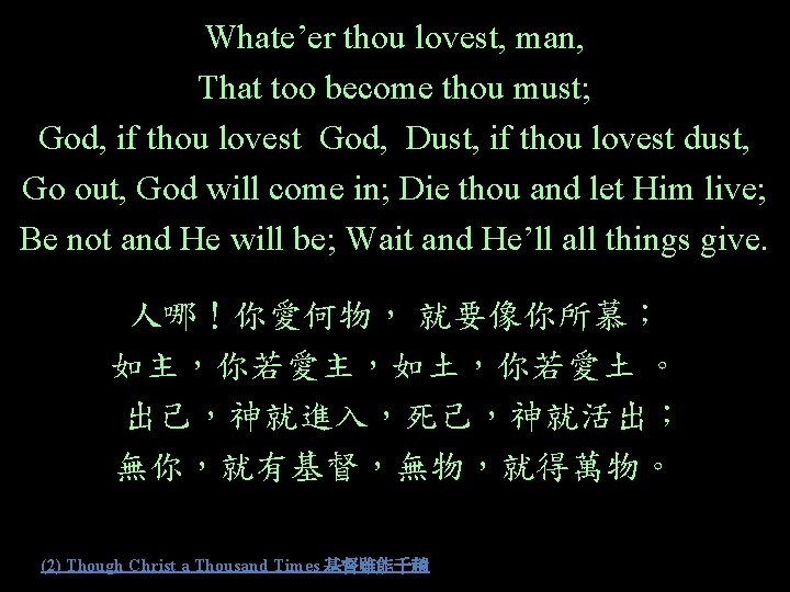 Whate’er thou lovest, man, That too become thou must; God, if thou lovest God,