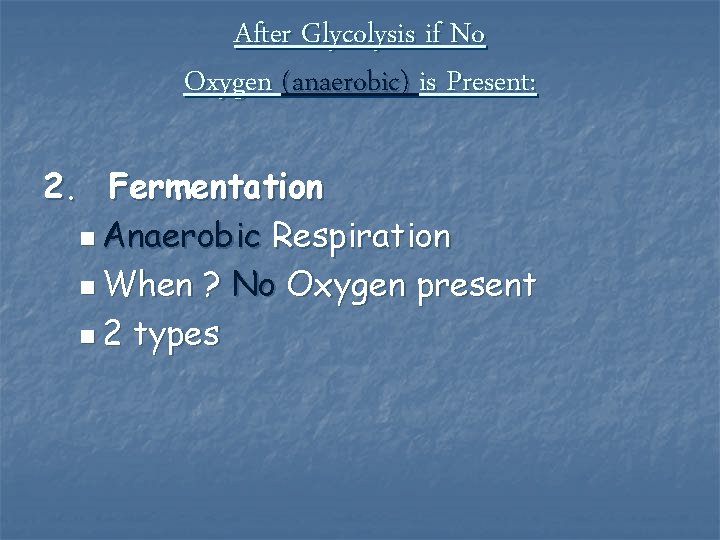 After Glycolysis if No Oxygen (anaerobic) is Present: 2. Fermentation n Anaerobic Respiration n