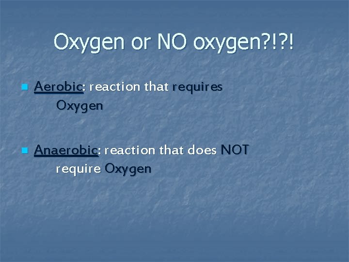 Oxygen or NO oxygen? !? ! n Aerobic: reaction that requires Oxygen n Anaerobic: