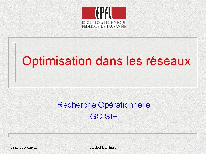Optimisation dans les réseaux Recherche Opérationnelle GC-SIE Transbordement Michel Bierlaire 
