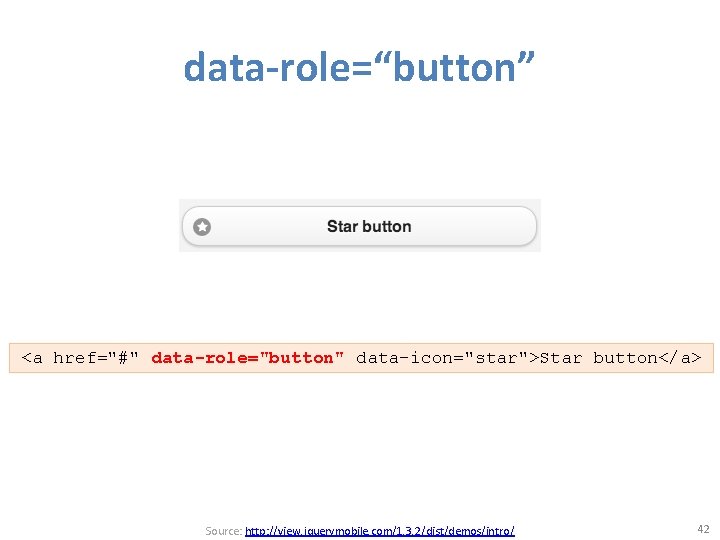 data-role=“button” <a href="#" data-role="button" data-icon="star">Star button</a> Source: http: //view. jquerymobile. com/1. 3. 2/dist/demos/intro/ 42