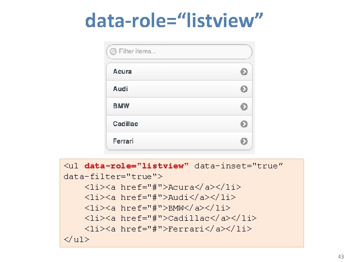 data-role=“listview” <ul data-role="listview" data-inset="true” data-filter="true"> <li><a href="#">Acura</a></li> <li><a href="#">Audi</a></li> <li><a href="#">BMW</a></li> <li><a href="#">Cadillac</a></li> <li><a