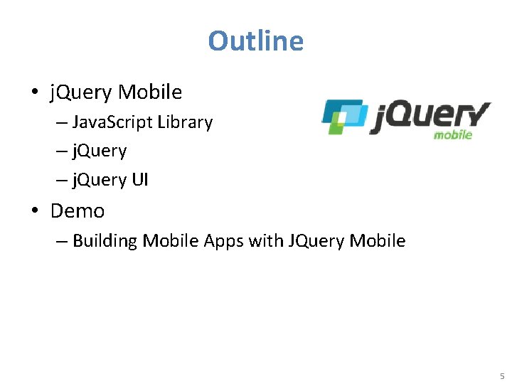 Outline • j. Query Mobile – Java. Script Library – j. Query UI •