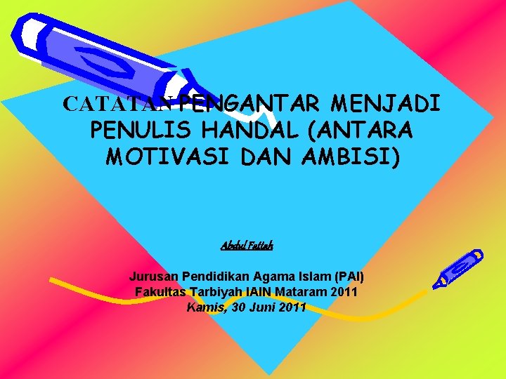 CATATAN PENGANTAR MENJADI PENULIS HANDAL (ANTARA MOTIVASI DAN AMBISI) Abdul Fattah Jurusan Pendidikan Agama