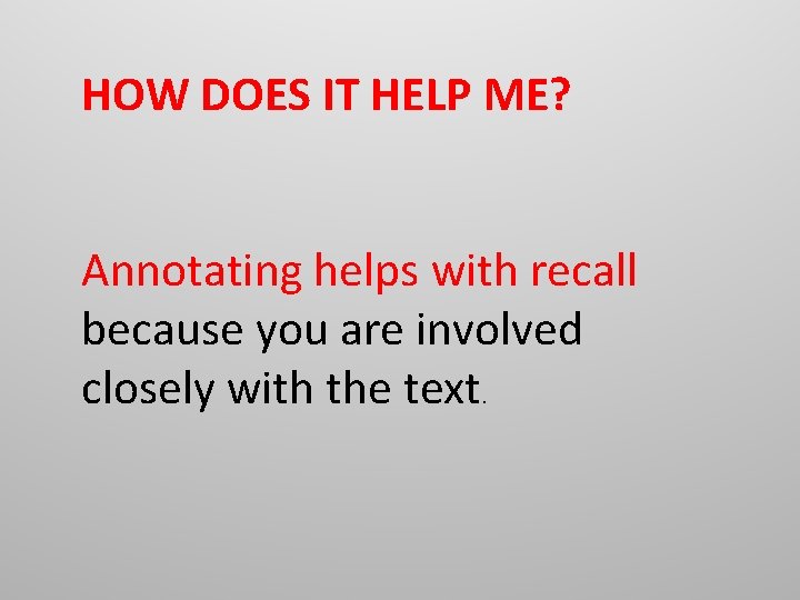 HOW DOES IT HELP ME? Annotating helps with recall because you are involved closely HOW DOES IT HELP ME? Annotating helps with recall because you are involved closely