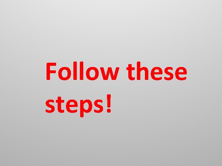 Follow these steps! Follow these steps!