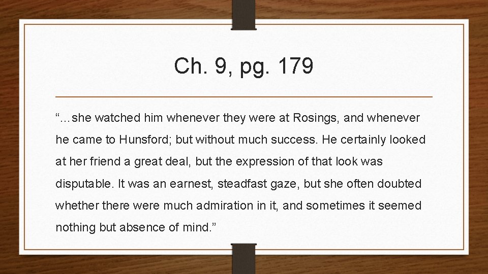 Ch. 9, pg. 179 “…she watched him whenever they were at Rosings, and whenever