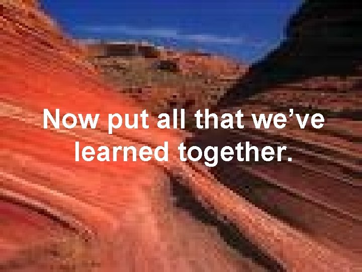 Now put all that we’ve learned together. 