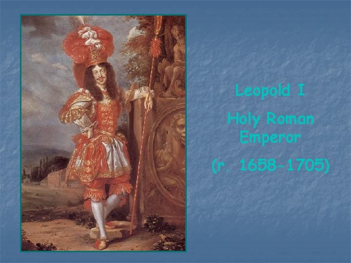 Leopold I Holy Roman Emperor (r. 1658 -1705) Leopold I Holy Roman Emperor (r. 1658 -1705)