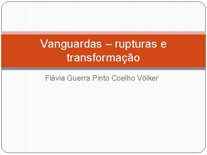 Vanguardas – rupturas e transformação Flávia Guerra Pinto Coelho Völker 