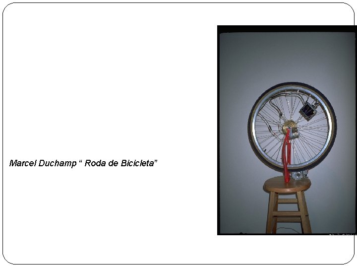 Marcel Duchamp “ Roda de Bicicleta” 