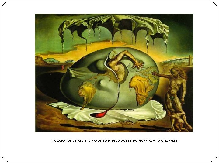 Salvador Dali - Criança Geopolítica assistindo ao nascimento do novo homem (1943) 