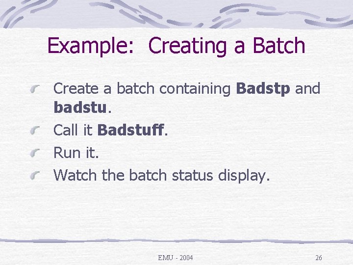 Example: Creating a Batch Create a batch containing Badstp and badstu. Call it Badstuff.