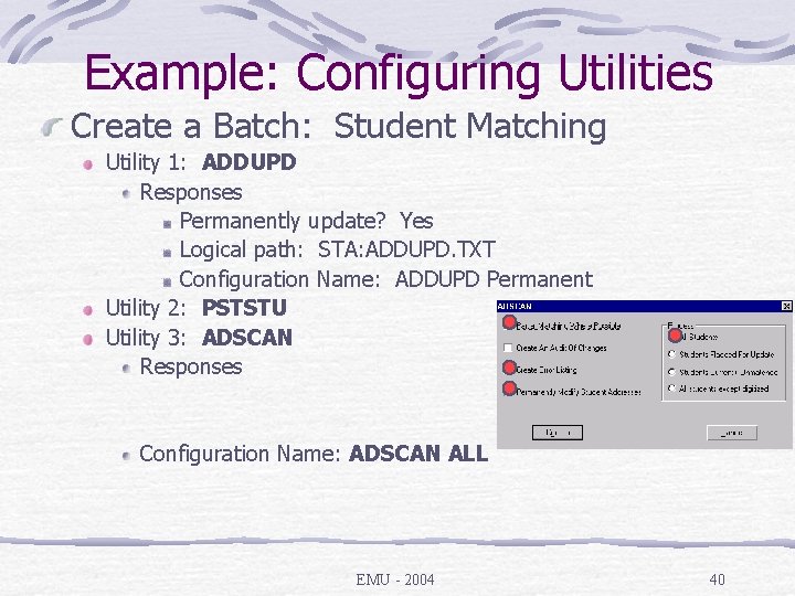 Example: Configuring Utilities Create a Batch: Student Matching Utility 1: ADDUPD Responses Permanently update?