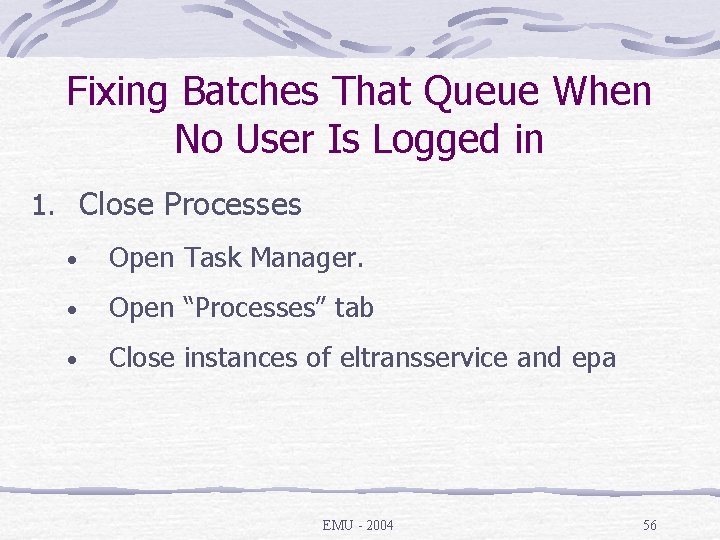 Fixing Batches That Queue When No User Is Logged in 1. Close Processes •