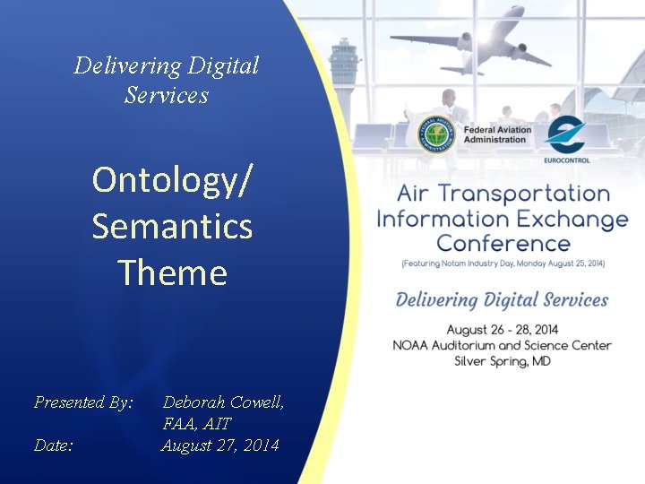 Delivering Digital Services Ontology/ Semantics Theme Presented By: Date: Deborah Cowell, FAA, AIT August