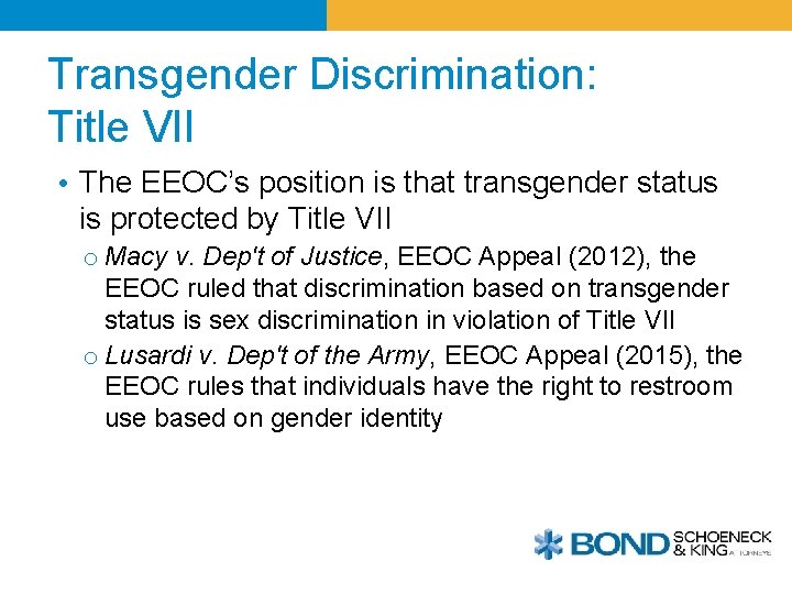 Transgender Discrimination: Title VII • The EEOC’s position is that transgender status is protected