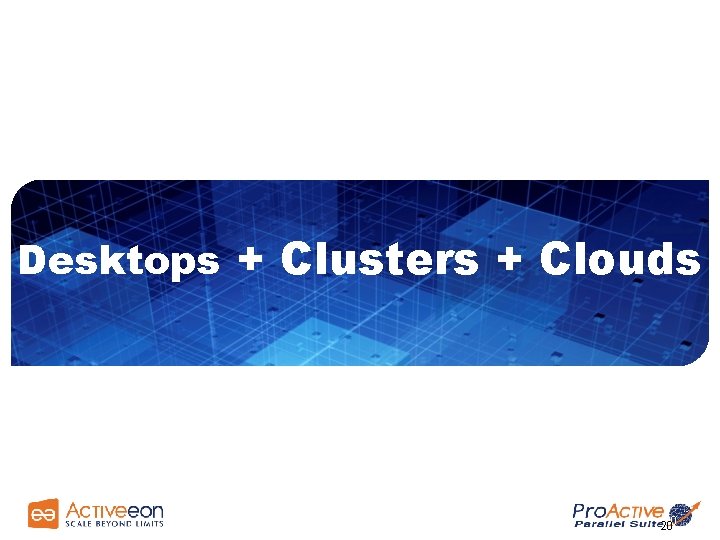 Desktops + Clusters + Clouds 20 20 