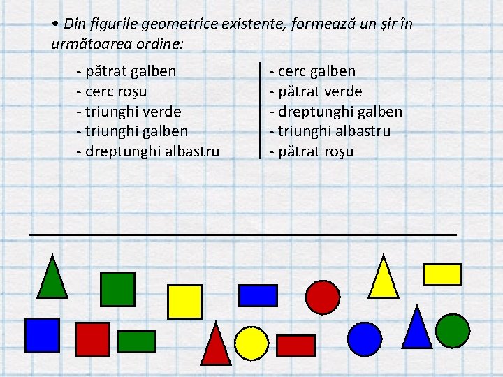  • Din figurile geometrice existente, formează un şir în următoarea ordine: - pătrat