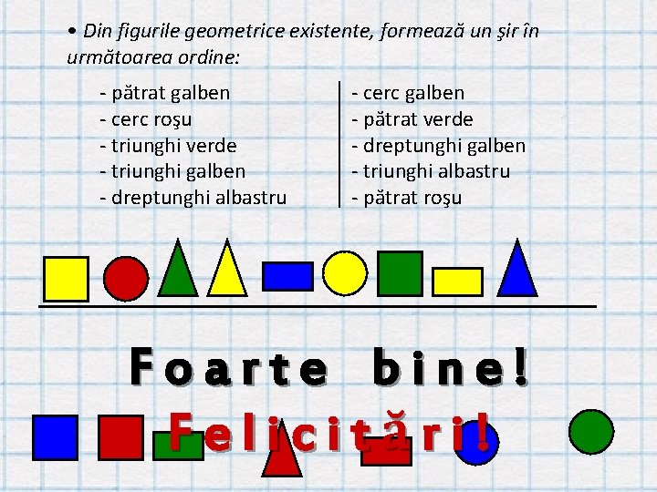  • Din figurile geometrice existente, formează un şir în următoarea ordine: - pătrat