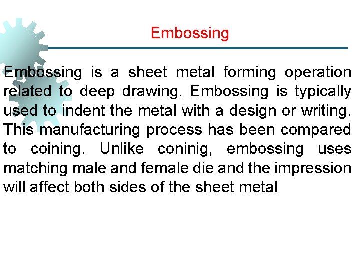 Embossing is a sheet metal forming operation related to deep drawing. Embossing is typically