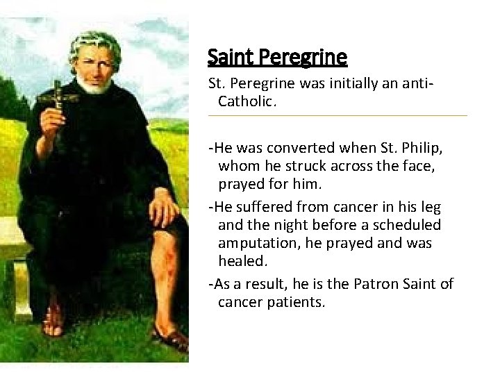 Saint Peregrine St. Peregrine was initially an anti. Catholic. -He was converted when St.