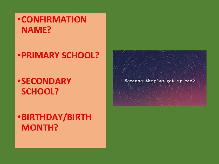  • CONFIRMATION NAME? • PRIMARY SCHOOL? • SECONDARY SCHOOL? • BIRTHDAY/BIRTH MONTH? 