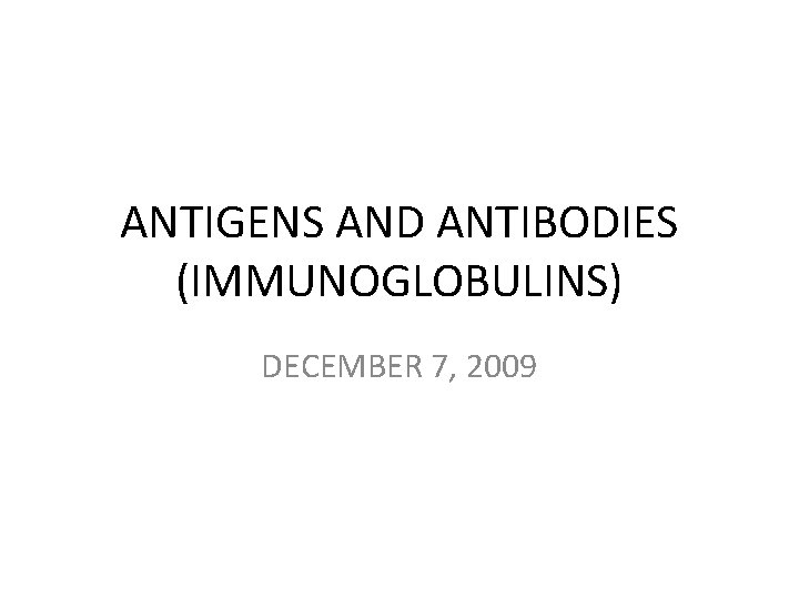 ANTIGENS AND ANTIBODIES (IMMUNOGLOBULINS) DECEMBER 7, 2009 