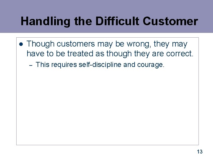 Handling the Difficult Customer l Though customers may be wrong, they may have to