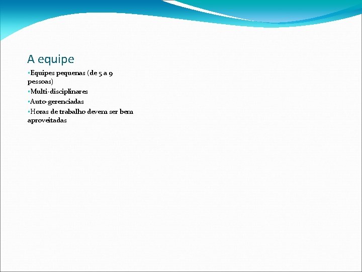 A equipe • Equipes pequenas (de 5 a 9 pessoas) • Multi-disciplinares • Auto-gerenciadas