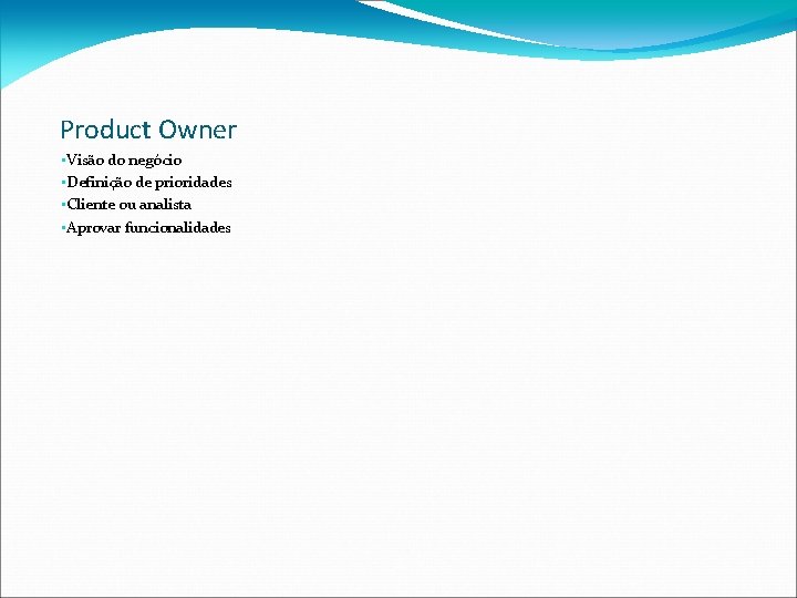 Product Owner • Visão do negócio • Definição de prioridades • Cliente ou analista