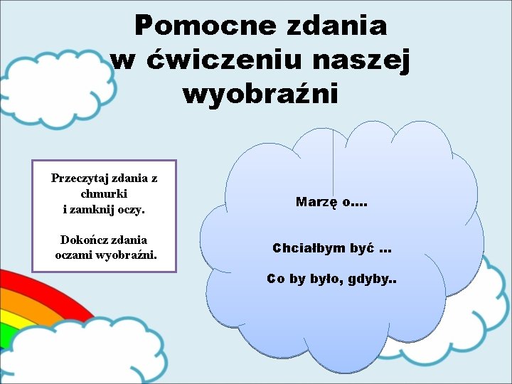 Pomocne zdania w ćwiczeniu naszej wyobraźni Przeczytaj zdania z chmurki i zamknij oczy. Marzę