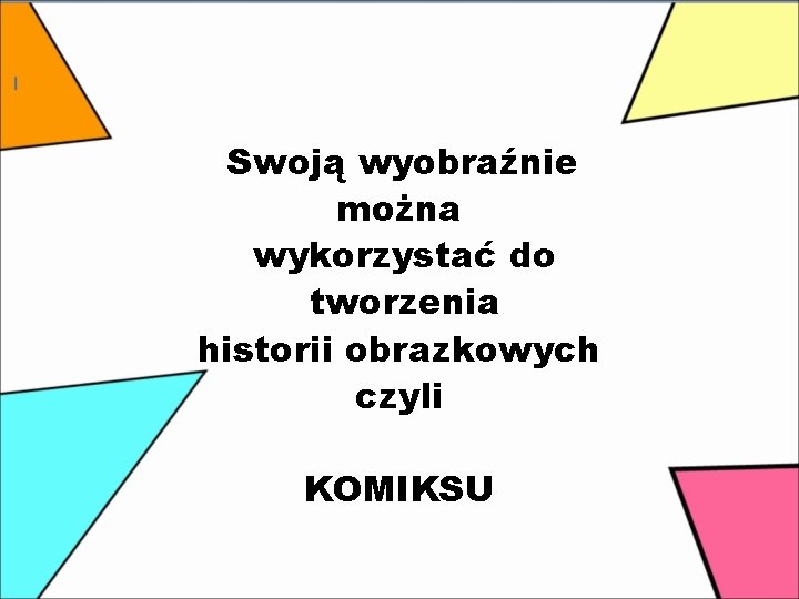 Swoją wyobraźnie można wykorzystać do tworzenia historii obrazkowych czyli KOMIKSU 