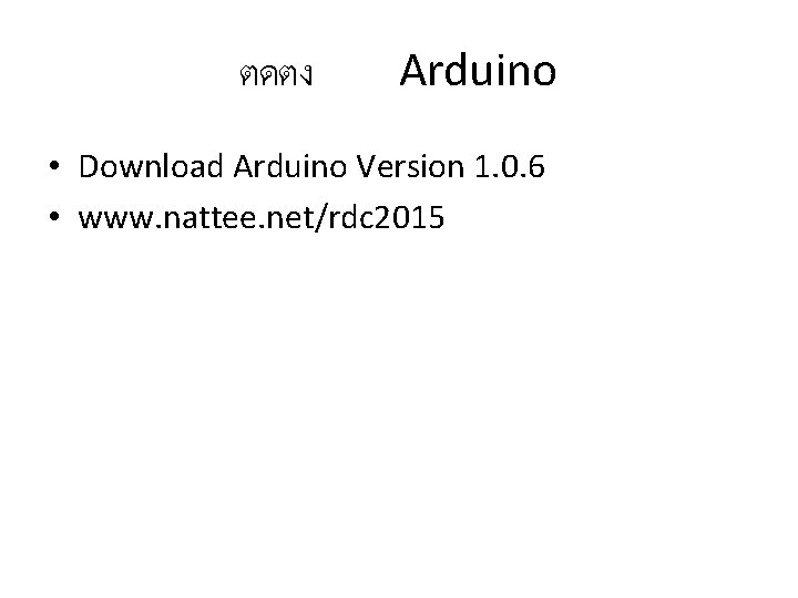 ตดตง Arduino • Download Arduino Version 1. 0. 6 • www. nattee. net/rdc 2015