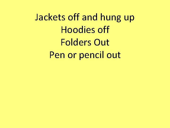 Jackets off and hung up Hoodies off Folders Out Pen or pencil out 