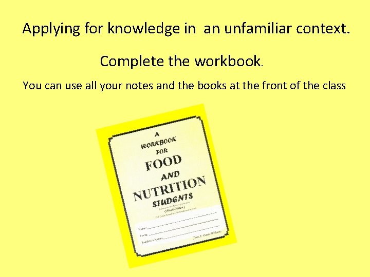 Applying for knowledge in an unfamiliar context. Complete the workbook. You can use all