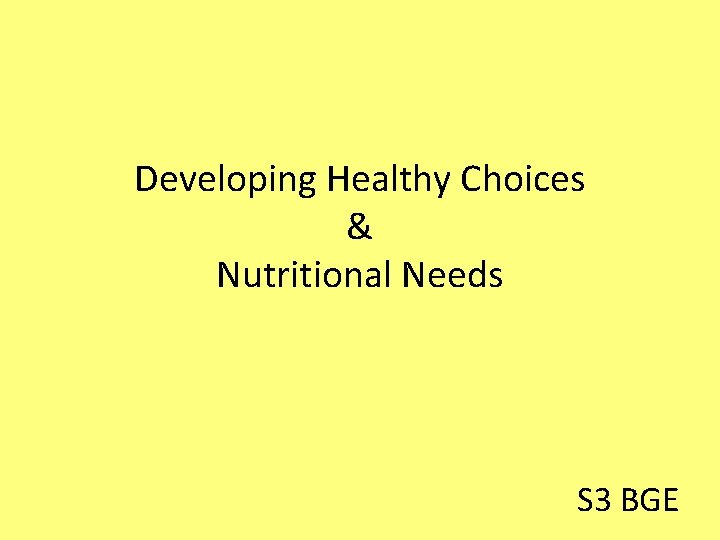 Developing Healthy Choices & Nutritional Needs S 3 BGE 