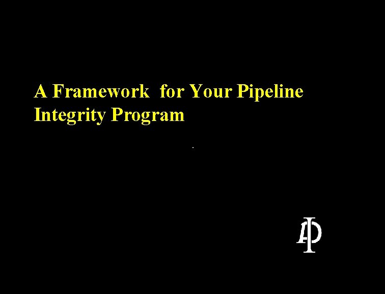A Framework for Your Pipeline Integrity Program A