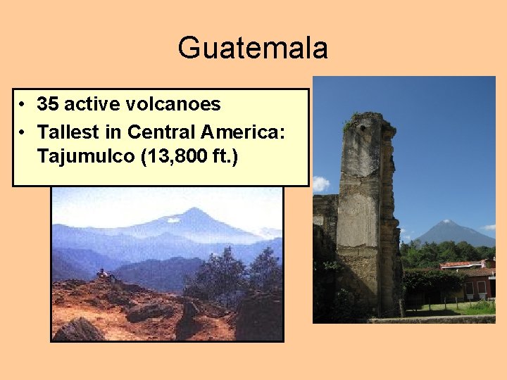 Guatemala • 35 active volcanoes • Tallest in Central America: Tajumulco (13, 800 ft.