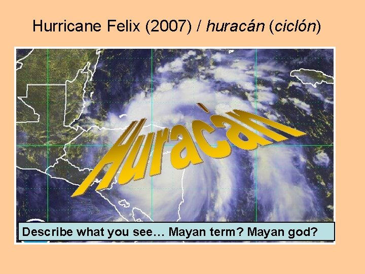 Hurricane Felix (2007) / huracán (ciclón) Describe what you see… Mayan term? Mayan god?