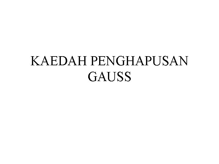 KAEDAH PENGHAPUSAN GAUSS KAEDAH PENGHAPUSAN GAUSS