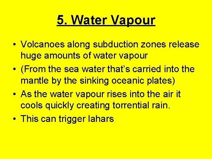 5. Water Vapour • Volcanoes along subduction zones release huge amounts of water vapour 5. Water Vapour • Volcanoes along subduction zones release huge amounts of water vapour