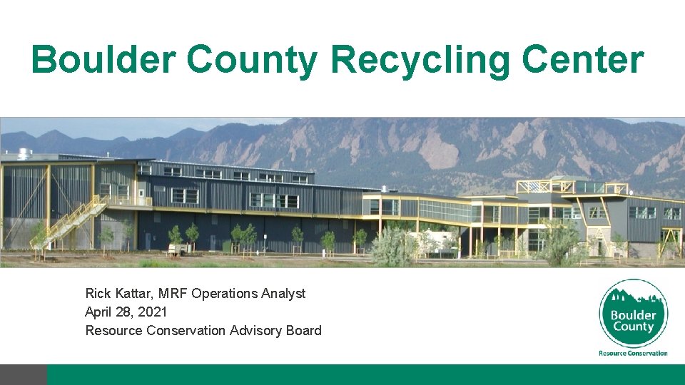 Boulder County Recycling Center Rick Kattar, MRF Operations Analyst April 28, 2021 Resource Conservation