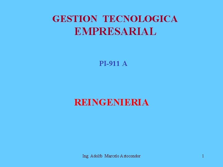GESTION TECNOLOGICA EMPRESARIAL PI-911 A REINGENIERIA Ing. Adolfo Marcelo Astocondor 1 