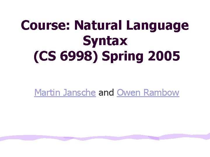 Course: Natural Language Syntax (CS 6998) Spring 2005 Martin Jansche and Owen Rambow 