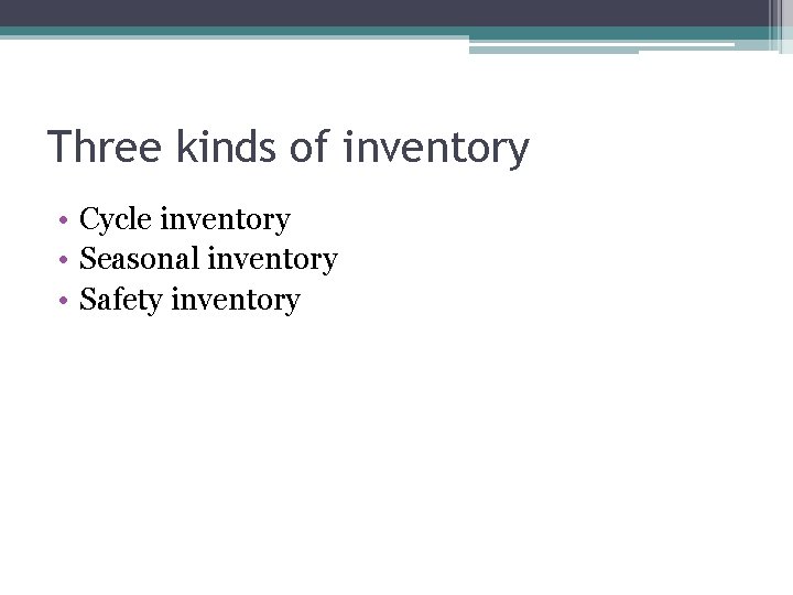 Three kinds of inventory • Cycle inventory • Seasonal inventory • Safety inventory 