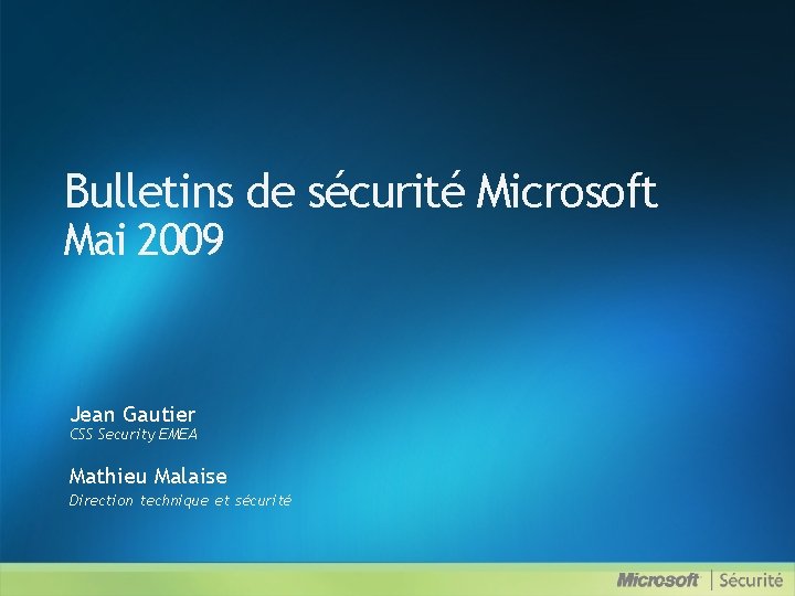 Bulletins de sécurité Microsoft Mai 2009 Jean Gautier CSS Security EMEA Mathieu Malaise Direction